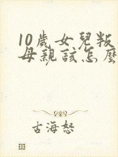 10岁女儿叛逆母亲该怎么做