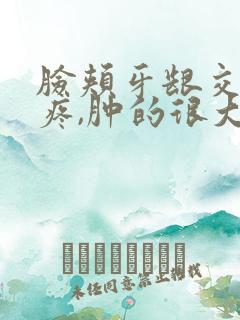 脸颊牙龈交界处疼,肿的很大