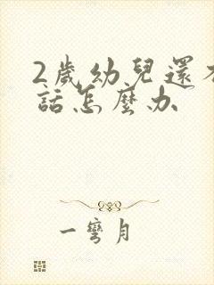 2岁幼儿还不说话怎么办