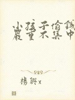 小孩子偷钱撒谎严重不集中怎么办