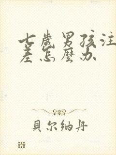 七岁男孩注意力差怎么办