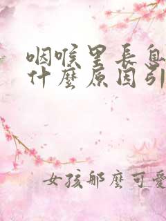 咽喉里长息肉是什么原因引起的