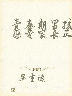 青春期男孩子谈恋爱家长正确的处理方法