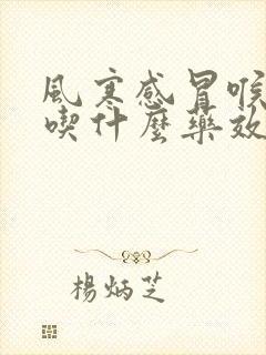 风寒感冒喉咙痛吃什么药效果好