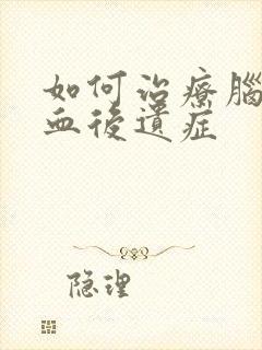 如何治疗脑部溢血后遗症