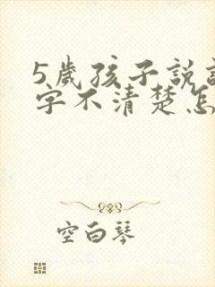 5岁孩子说话咬字不清楚怎么办