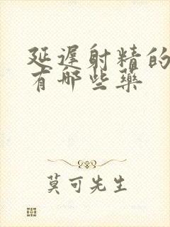 延迟射精的药物有哪些药