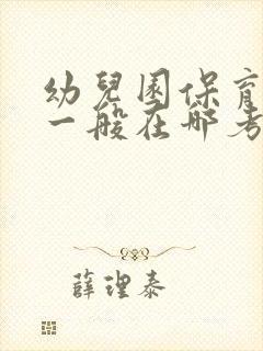 幼儿园保育员证一般在哪考