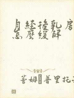 月经后乳房胀痛怎么缓解