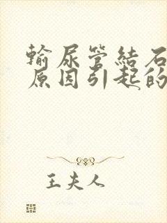 输尿管结石是啥原因引起的