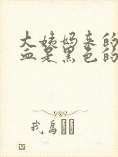 大姨妈来的时候血是黑色的,什么原因