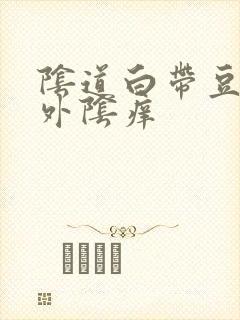 阴道白带豆腐渣外阴痒