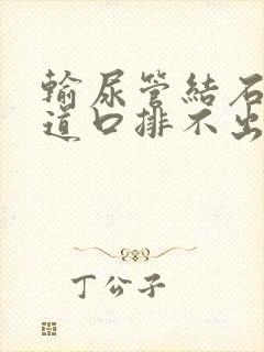 输尿管结石到尿道口排不出怎么办