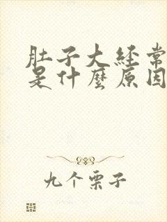 肚子大经常胀气是什么原因