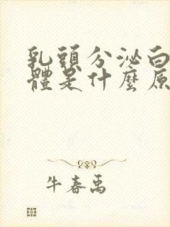 乳头分泌白色物体是什么原因