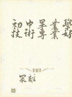 初中毕业学什么技术专业好