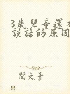 3岁儿童还不会说话的原因