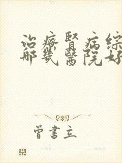 治疗肾病综合症哪几医院好