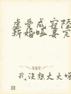 虐爱成宠陆总的新婚哑妻完结