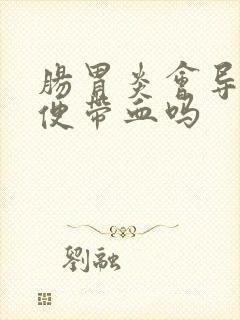 肠胃炎会导致大便带血吗