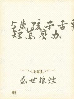 5岁孩子舌系带短怎么办