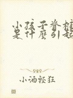 小孩子脊椎侧弯是什么引起的