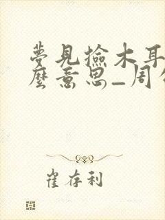 梦见捡木耳是什么意思_周公解梦