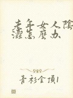 老年女人阴道干涩怎么办