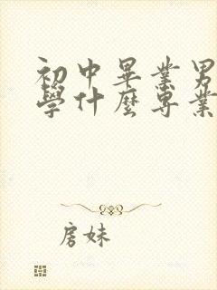 初中毕业男孩子学什么专业好就业