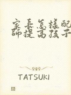 家长怎样配合老师提高孩子的成绩