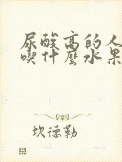 尿酸高的人 能吃什么水果