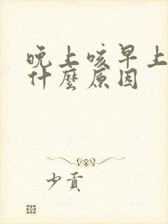 晚上咳早上咳是什么原因