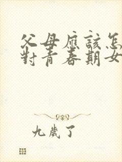 父母应该怎样应对青春期女孩的叛逆心理