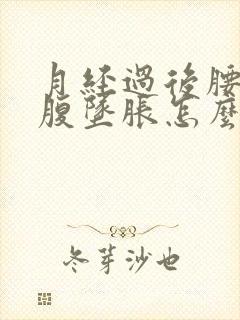 月经过后腰酸小腹坠胀怎么回事