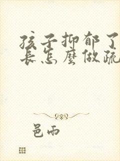 孩子抑郁了,家长怎么做疏导