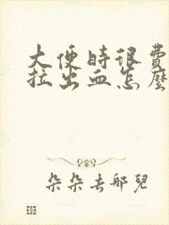 大便时很费劲还拉出血怎么办来