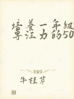培养一年级孩子专注力的50种方法