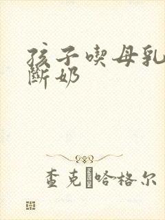 孩子吃母乳多久断奶