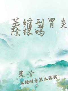 萎缩型胃炎能治除根吗