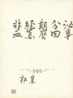 非经期分泌物带血怎么回事