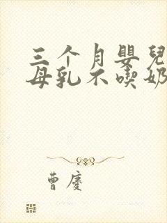 三个月婴儿只吃母乳不吃奶粉怎么办