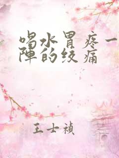 喝水胃疼一阵一阵的绞痛