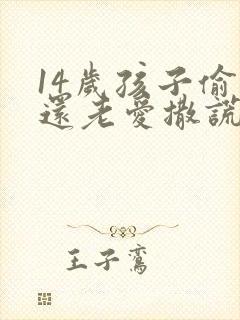 14岁孩子偷钱还老爱撒谎