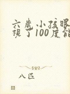 六岁小孩眼睛近视了100度能不能恢复