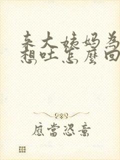 来大姨妈为什么想吐怎么回事