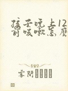 孩子晚上12点前咳嗽怎么回事