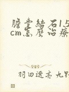 胆囊结石1.5cm怎么治疗最好的方法