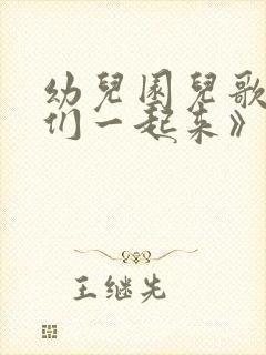 幼儿园儿歌《我们一起来》