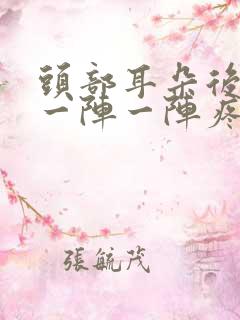 头部耳朵后上方一阵一阵疼是怎么回事