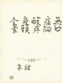 全身酸痛无力头晕头疼胸口闷